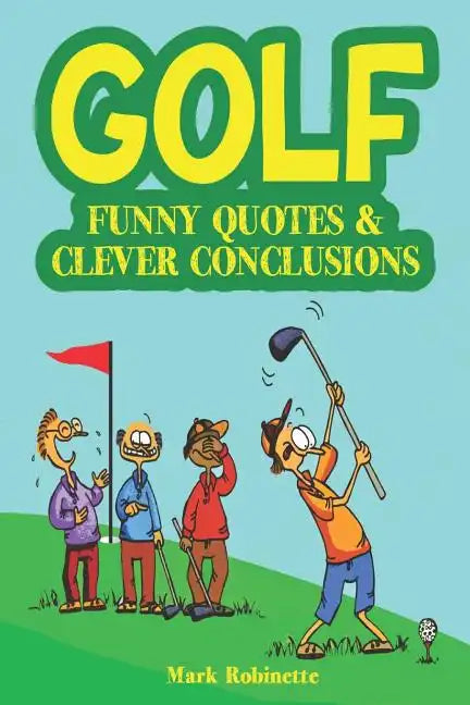 Golf: Funny Quotes & Clever Conclusions: The Most Insightful, Truthful and Funniest Quotes About Golf - Paperback