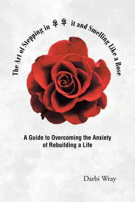The Art of Stepping in it and Smelling Like a Rose: A Guide to Overcoming the Anxiety of Rebuilding a Life - Paperback