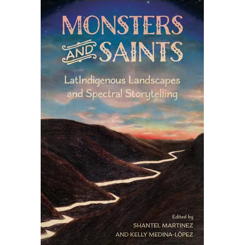 Monsters and Saints: Latindigenous Landscapes and Spectral Storytelling - Paperback