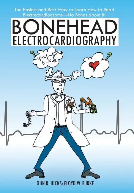 Bonehead Electrocardiography: The Easiest and Best Way to Learn How to Read Electrocardiograms-No Bones about It! - Hardcover