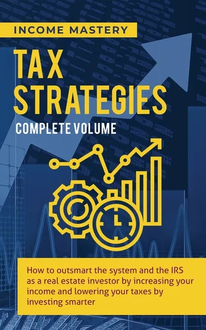 Tax Strategies: How to Outsmart the System and the IRS as a Real Estate Investor by Increasing Your Income and Lowering Your Taxes by - Paperback