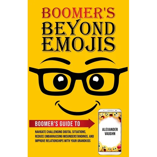 Boomer's Beyond Emojis: Boomer's Guide to Navigate Challenging Digital Situations, Reduce Embarrassing Misunderstandings, and Improve Relationships wi - Paperback