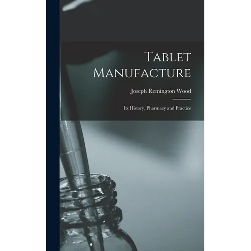 Tablet Manufacture; its History, Pharmacy and Practice - Hardcover