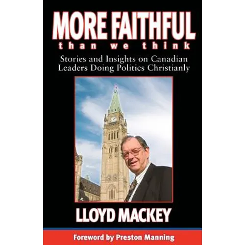 More Faithful Than We Think: Stories and Insights on Canadian Leaders Doing Politics Christianly - Paperback