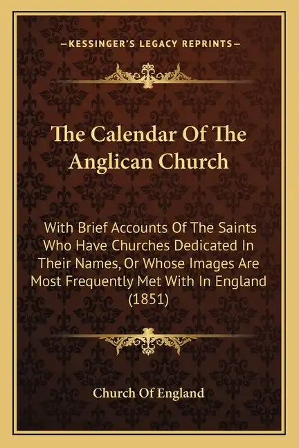 The Calendar of the Anglican Church: With Brief Accounts of the Saints Who Have Churches Dedicated in Their Names, or Whose Images Are Most Frequently - Paperback