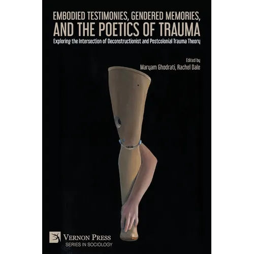 Embodied Testimonies, Gendered Memories, and the Poetics of Trauma: Exploring the Intersection of Deconstructionist and Postcolonial Trauma Theory - Paperback