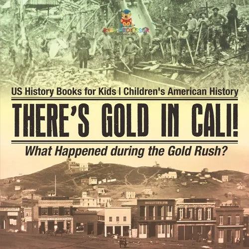 There's Gold in Cali! What Happened during the Gold Rush? US History Books for Kids Children's American History - Paperback