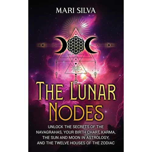 The Lunar Nodes: Unlock the Secrets of the Navagrahas, Your Birth Chart, Karma, the Sun and Moon in Astrology, and the Twelve Houses of - Hardcover