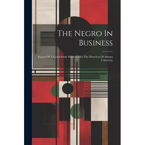 The Negro In Business: Report Of A Social Study Made Under The Direction Of Atlanta University - Paperback