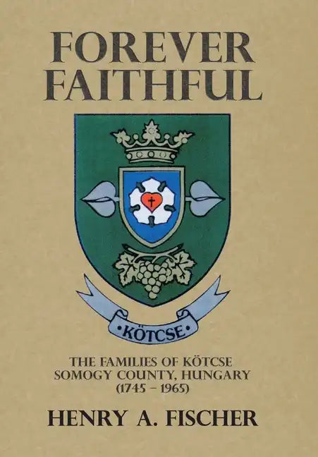 Forever Faithful: The Families of Kötcse Somogy County, Hungary (1745 - 1965) - Hardcover