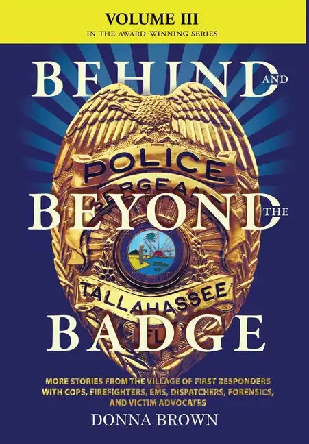 BEHIND AND BEYOND THE BADGE - Volume III: More Stories from the Village of First Responders with Cops, Firefighters, Ems, Dispatchers, Forensics, and - Hardcover