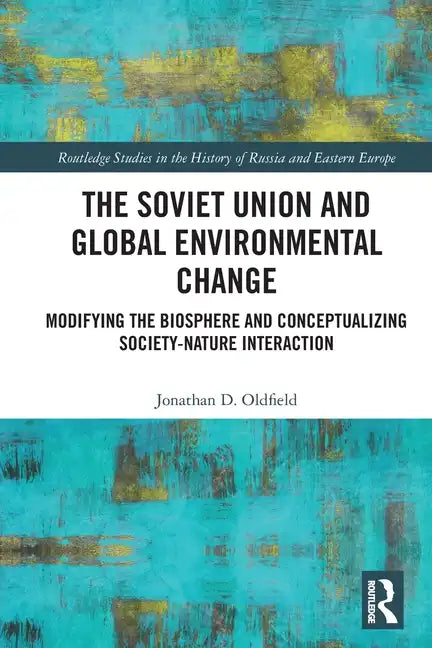The Soviet Union and Global Environmental Change: Modifying the Biosphere and Conceptualizing Society-Nature Interaction - Paperback