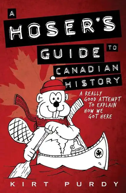 A Hoser's Guide to Canadian History: A Really Good Attempt To Explain How We Got Here - Paperback