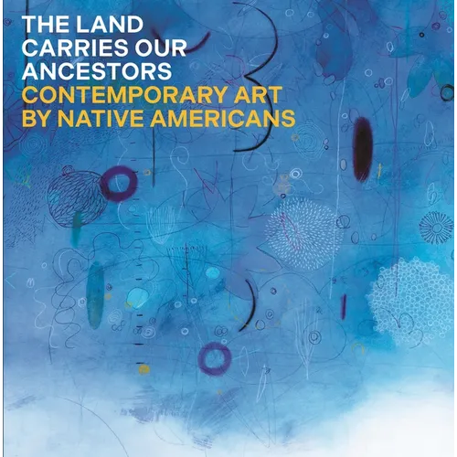 The Land Carries Our Ancestors: Contemporary Art by Native Americans - Hardcover