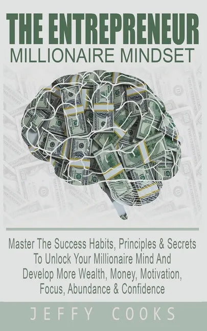 The Entrepreneur Millionaire Mindset: Master The Success Habits, Principles & Secrets To Unlock Your Millionaire Mind And Develop More Wealth, Money, - Paperback