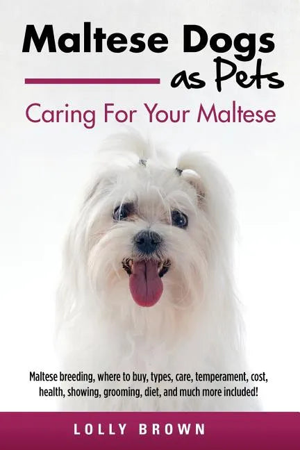 Maltese Dogs as Pets: Maltese breeding, where to buy, types, care, temperament, cost, health, showing, grooming, diet, and much more include - Paperback