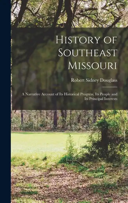 History of Southeast Missouri: A Narrative Account of its Historical Progress, its People and its Principal Interests - Hardcover