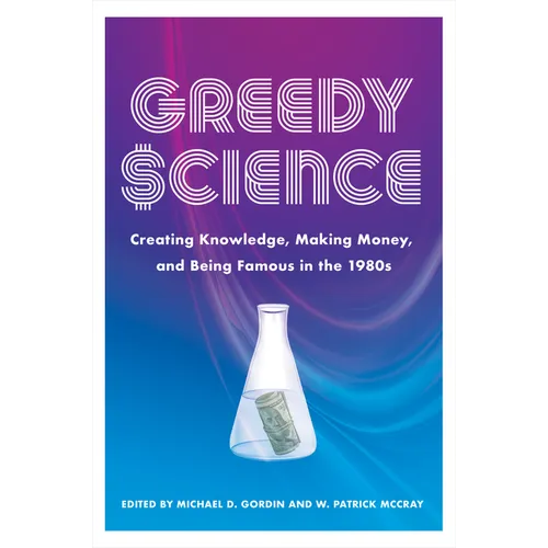 Greedy Science: Creating Knowledge, Making Money, and Being Famous in the 1980s - Paperback