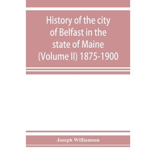 History of the city of Belfast in the state of Maine (Volume II) 1875-1900 - Paperback