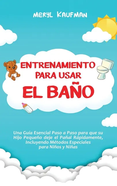 Entrenamiento para usar el baño: Una guía esencial paso a paso para que su hijo pequeño deje el pañal rápidamente, incluyendo métodos especiales para - Hardcover