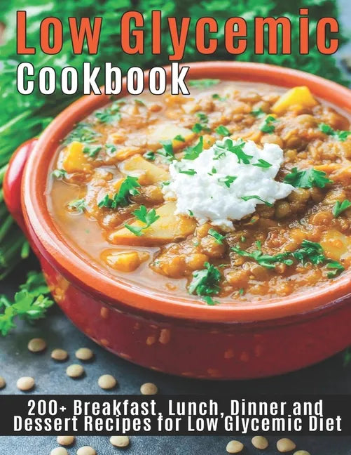 Low Glycemic Cookbook: 200+Breakfast, Lunch, Dinner and Dessert Recipes for Low Glycemic Diet - Paperback