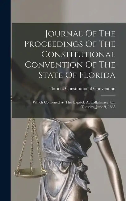 Journal Of The Proceedings Of The Constitutional Convention Of The State Of Florida: Which Convened At The Capitol, At Tallahassee, On Tuesday, June 9 - Hardcover