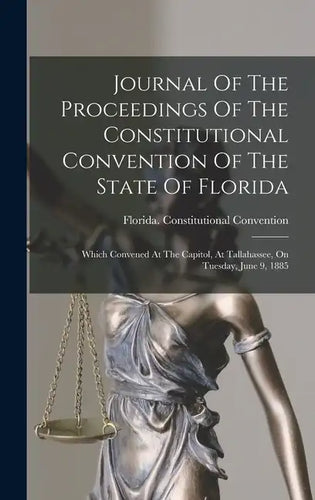 Journal Of The Proceedings Of The Constitutional Convention Of The State Of Florida: Which Convened At The Capitol, At Tallahassee, On Tuesday, June 9 - Hardcover