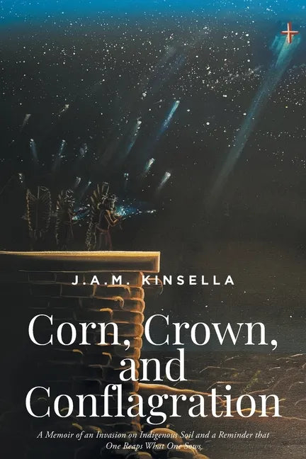 Corn, Crown, and Conflagration: A Memoir of an Invasion on Indigenous Soil and a Reminder that One Reaps What One Sows - Paperback