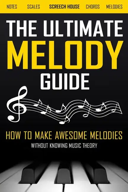 The Ultimate Melody Guide: How to Make Awesome Melodies without Knowing Music Theory (Notes, Scales, Chords, Melodies) - Paperback