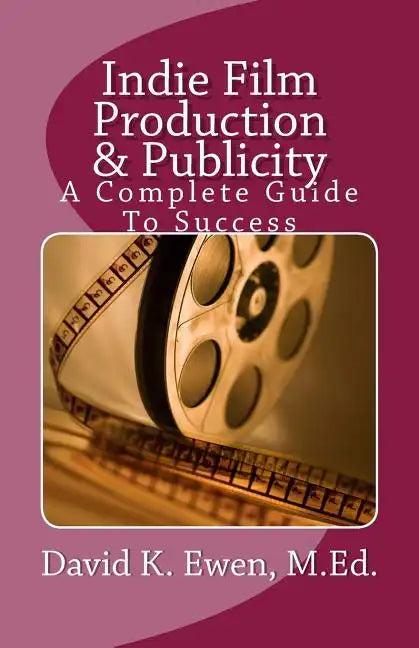 Indie Film Production & Publicity: A Complete Guide To Success - Paperback