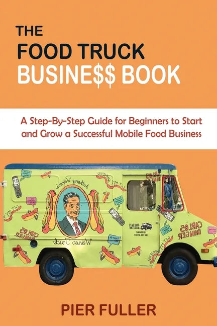 The Food Truck Business Book: A Step-By-Step Guide for Beginners to Start and Grow a Successful Mobile Food Business - Paperback