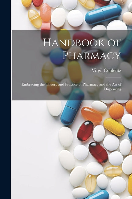 Handbook of Pharmacy: Embracing the Theory and Practice of Pharmacy and the Art of Dispensing - Paperback