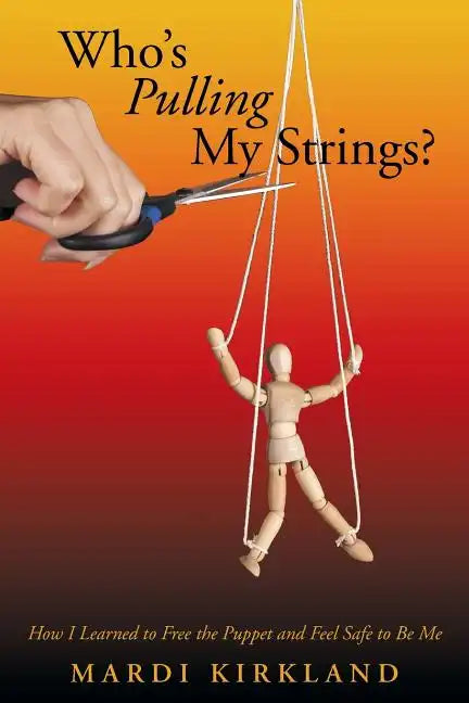 Who's Pulling My Strings?: How I Learned to Free the Puppet and Feel Safe to Be Me - Paperback