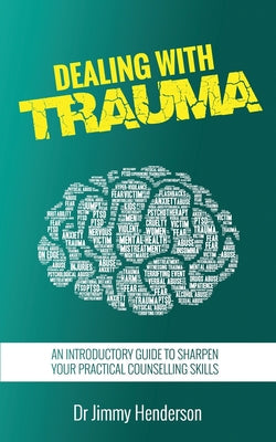 Dealing With Trauma: An Introductory Guide to Sharpen Your Practical Counselling Skills - Paperback