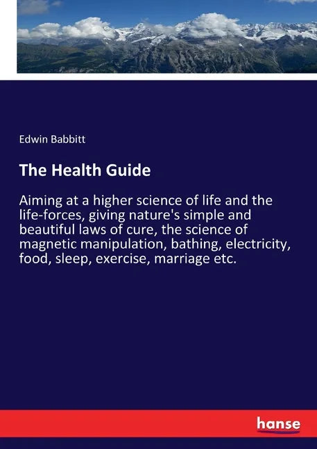 The Health Guide: Aiming at a higher science of life and the life-forces, giving nature's simple and beautiful laws of cure, the science - Paperback