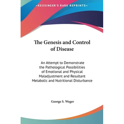 The Genesis and Control of Disease: An Attempt to Demonstrate the Pathological Possibilities of Emotional and Physical Maladjustment and Resultant Met - Hardcover