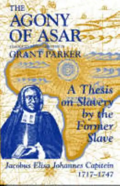 The Agony of Asar: A Thesis on Slavery by the Former Slave, Jacobus Elisa Johannes Capitein, 1717-1747 - Paperback