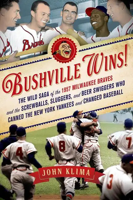 Bushville Wins!: The Wild Saga of the 1957 Milwaukee Braves and the Screwballs, Sluggers, and Beer Swiggers Who Canned the New York Yankees and Change - Paperback