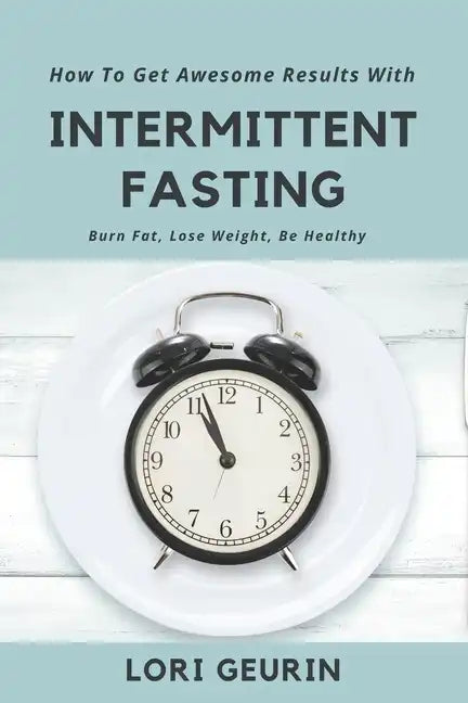 How To Get Awesome Results With Intermittent Fasting: Burn Fat, Lose Weight, Be Healthy - Paperback