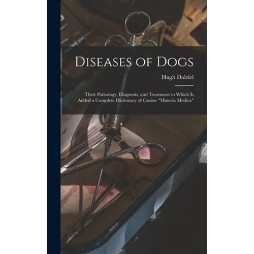 Diseases of Dogs: Their Pathology, Diagnosis, and Treatment to Which is Added a Complete Dictionary of Canine 