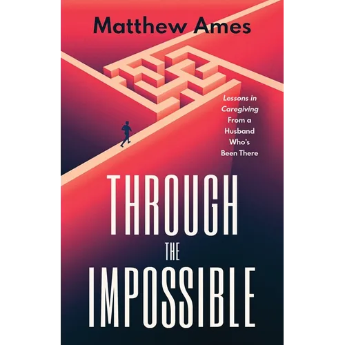 Through the Impossible: Lessons in Caregiving From a Husband Who's Been There - Paperback