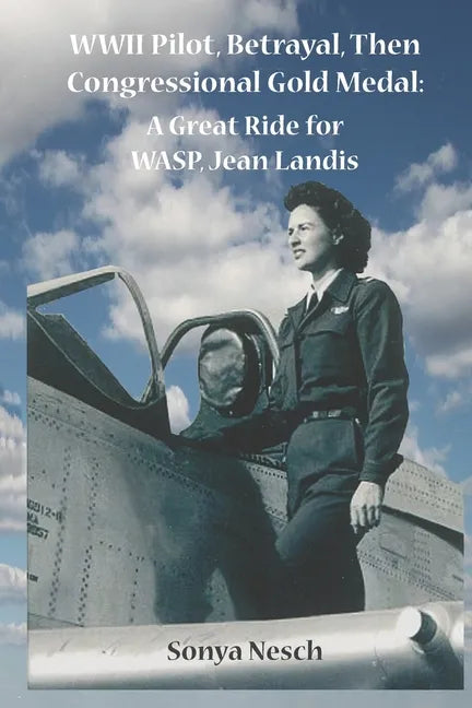 WWII Pilot, Betrayal, Then Congressional Gold Medal: A Great Ride for WASP, Jean Landis - Paperback