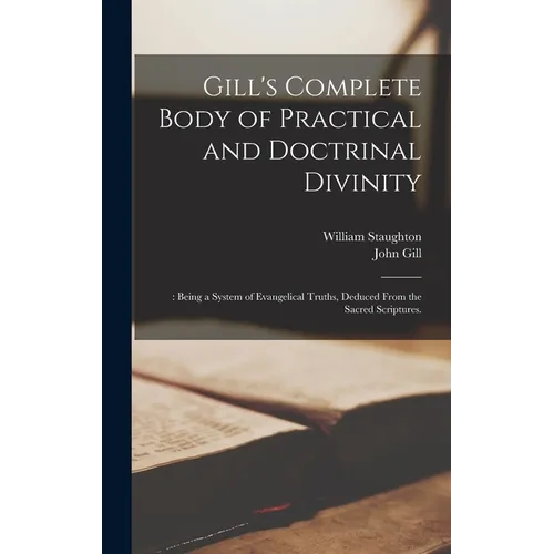 Gill's Complete Body of Practical and Doctrinal Divinity: : Being a System of Evangelical Truths, Deduced From the Sacred Scriptures. - Hardcover