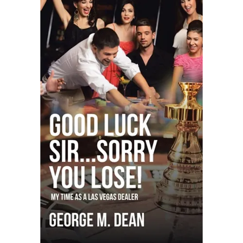 Good Luck Sir...Sorry You Lose!: My Time as a Las Vegas Dealer - Paperback