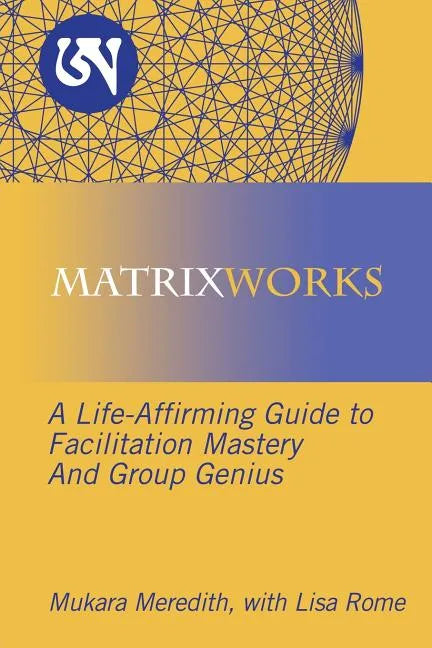 Matrixworks: A Life-Affirming Guide to Facilitation Mastery and Group Genius - Paperback