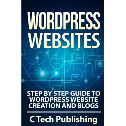 WordPress Websites: Step by Step Guide to WordPress Website Creation and Blogs - Paperback