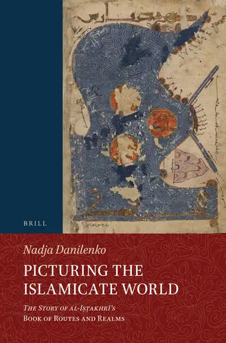 Picturing the Islamicate World: The Story of Al-Iṣṭakhrī's Book of Routes and Realms - Paperback