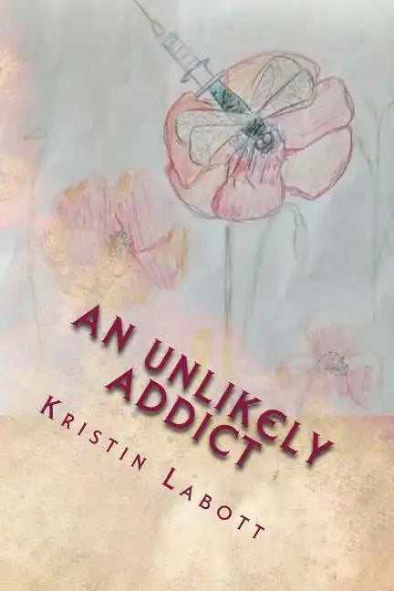 An Unlikely Addict: One nurse's journey through addiction - Paperback