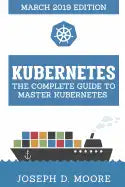 Kubernetes: The Complete Guide To Master Kubernetes (March 2019 Edition) - Paperback