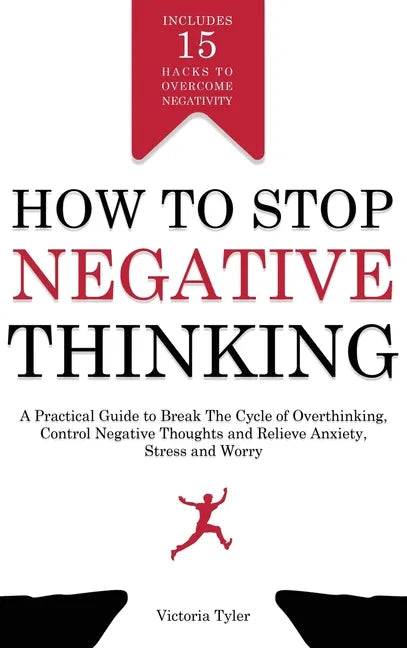 How to Stop Negative Thinking: A Practical Guide to Break the Cycle of Overthinking, Control Negative Thoughts and Relieve Anxiety, Stress and Worry - Hardcover